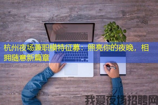 杭州夜场兼职模特征募：照亮你的夜晚，相拥随意新篇章