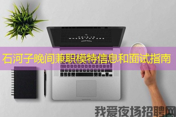 石河子晚间兼职模特信息和面试指南
