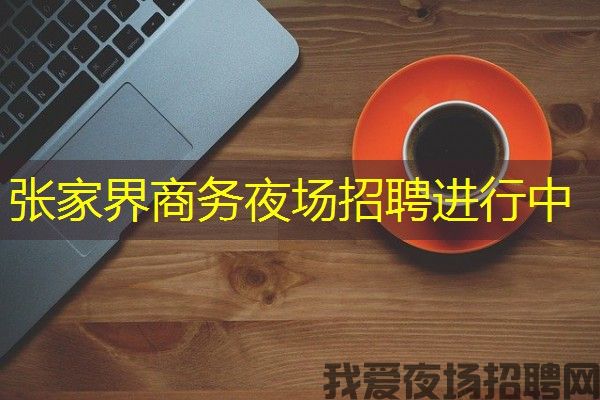 张家界商务夜场招聘进行中