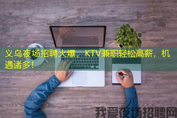 义乌夜场招聘火爆，KTV兼职轻松高薪，机遇诸多！