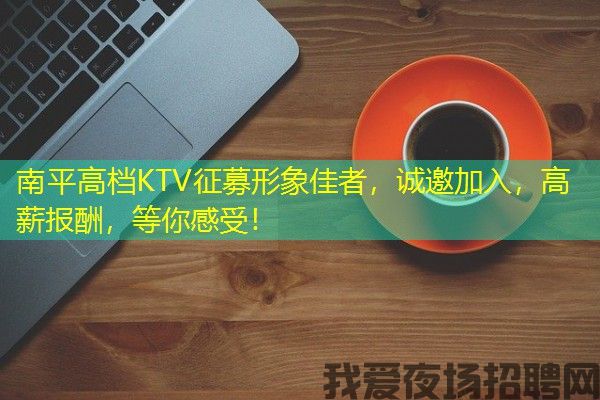 南平高档KTV征募形象佳者，诚邀加入，高薪报酬，等你感受！