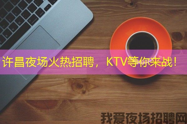 许昌夜场火热招聘，KTV等你来战！