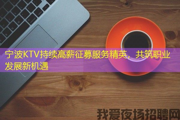 宁波KTV持续高薪征募服务精英，共筑职业发展新机遇