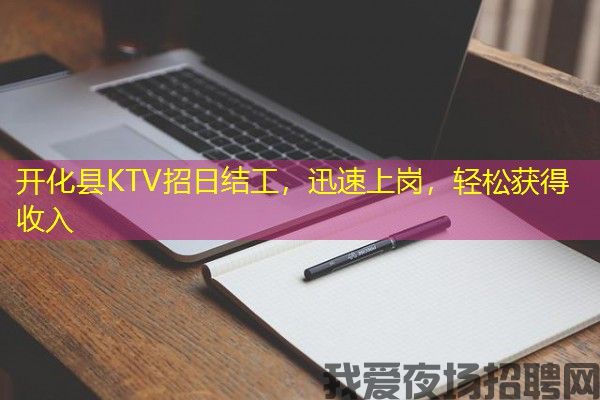 开化县KTV招日结工，迅速上岗，轻松获得收入
