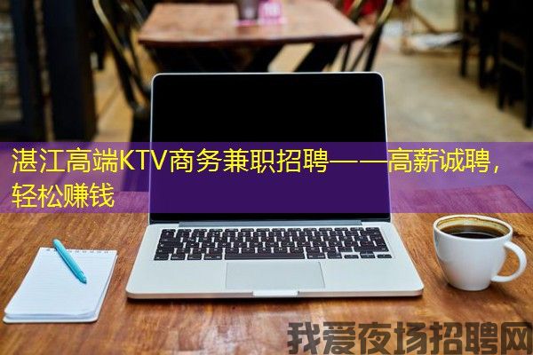 湛江高端KTV商务兼职招聘——高薪诚聘，轻松赚钱