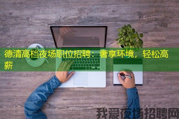 德清高档夜场职位招聘：奢享环境，轻松高薪