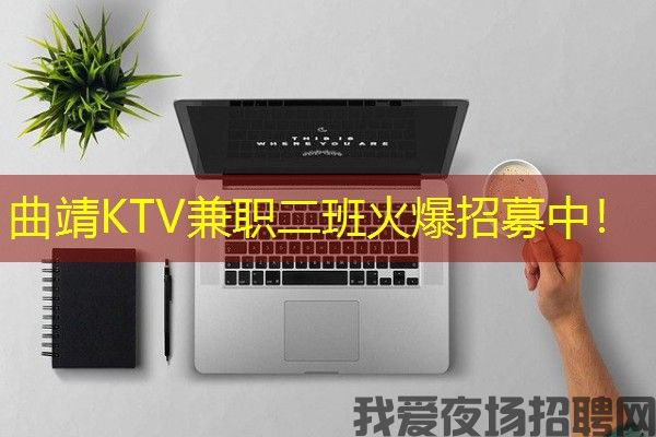 曲靖KTV兼职二班火爆招募中！