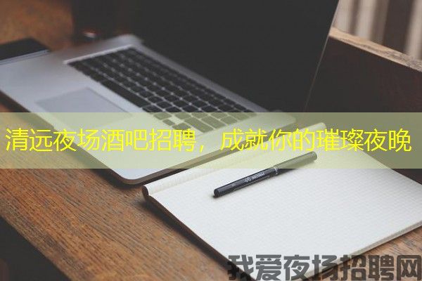 清远夜场酒吧招聘，成就你的璀璨夜晚
