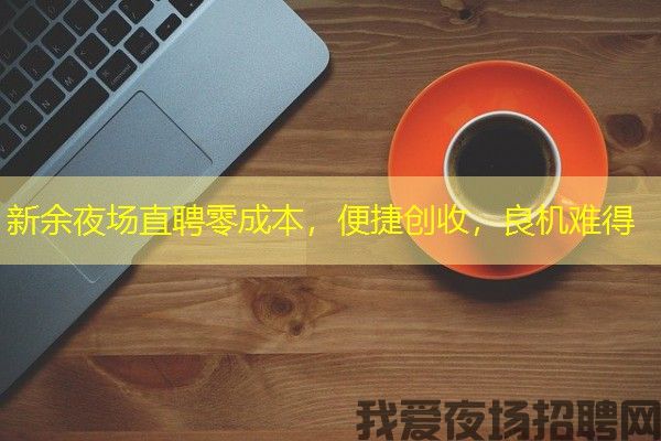新余夜场直聘零成本，便捷创收，良机难得