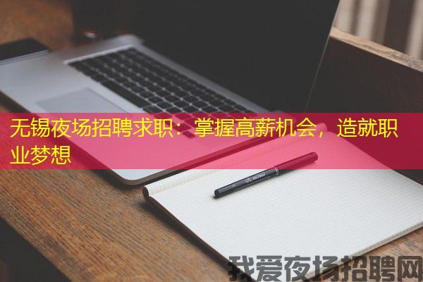 无锡夜场招聘求职：掌握高薪机会，造就职业梦想