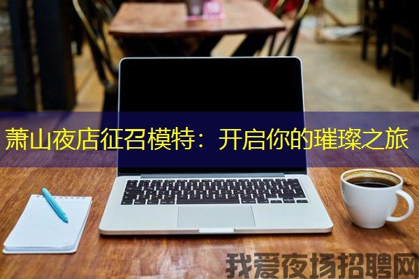 萧山夜店征召模特：开启你的璀璨之旅