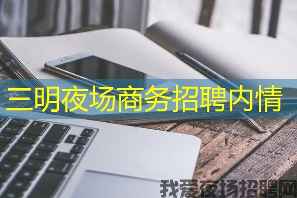 三明夜场商务招聘内情