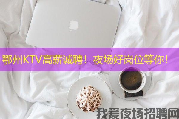 鄂州KTV高薪诚聘！夜场好岗位等你！