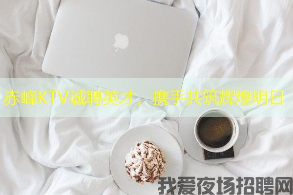 赤峰KTV诚聘英才，携手共筑辉煌明日
