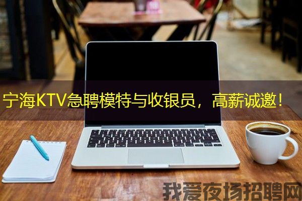 宁海KTV急聘模特与收银员，高薪诚邀！