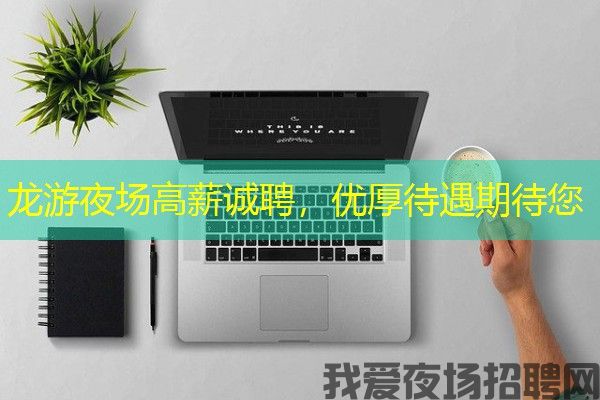 龙游夜场高薪诚聘，优厚待遇期待您