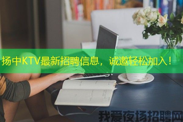 扬中KTV最新招聘信息，诚邀轻松加入！