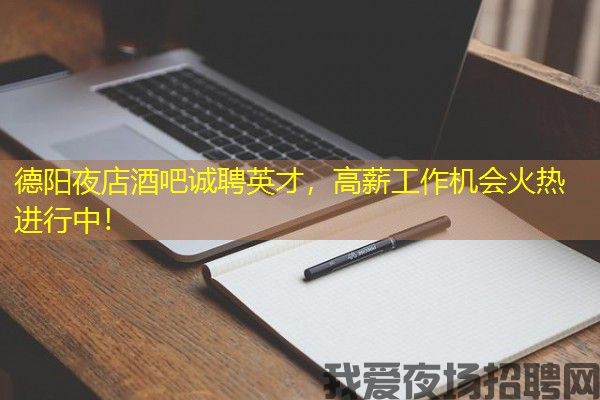 德阳夜店酒吧诚聘英才，高薪工作机会火热进行中！