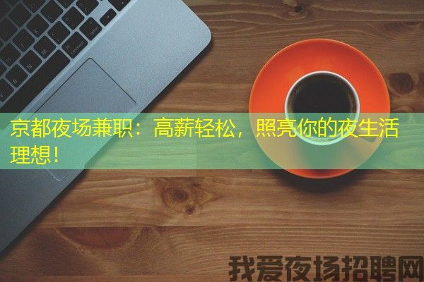 京都夜场兼职：高薪轻松，照亮你的夜生活理想！
