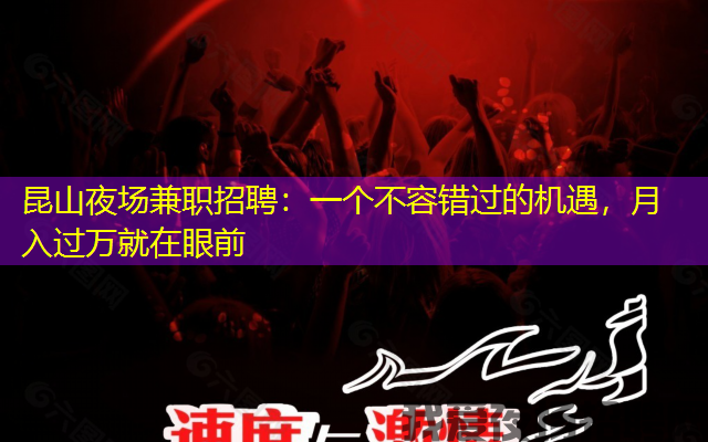 昆山夜场兼职招聘：一个不容错过的机遇，月入过万就在眼前