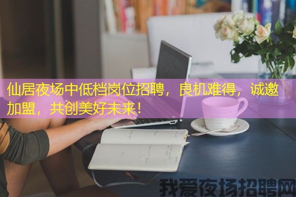 仙居夜场中低档岗位招聘，良机难得，诚邀加盟，共创美好未来！