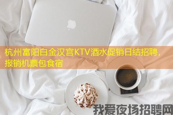 杭州富阳白金汉宫KTV酒水促销日结招聘，报销机票包食宿