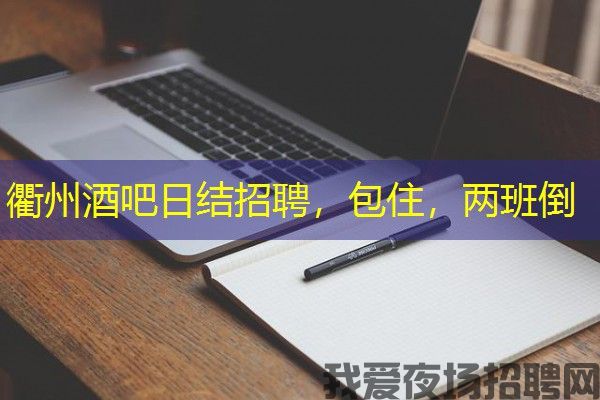 衢州酒吧日结招聘，包住，两班倒
