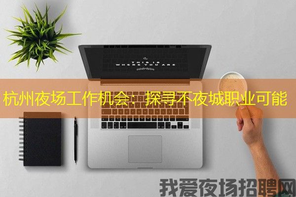 杭州夜场工作机会：探寻不夜城职业可能