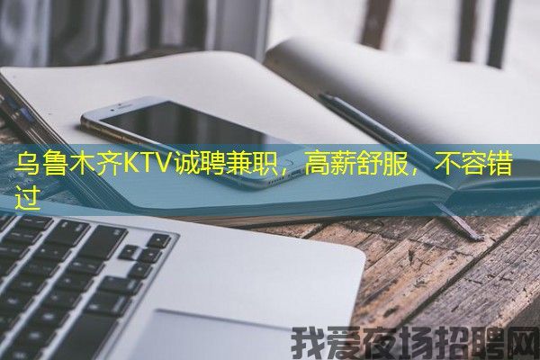 乌鲁木齐KTV诚聘兼职，高薪舒服，不容错过