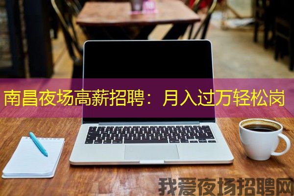 南昌夜场高薪招聘：月入过万轻松岗