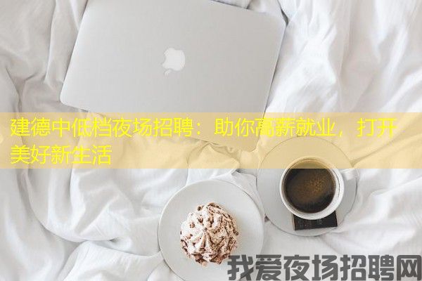建德中低档夜场招聘：助你高薪就业，打开美好新生活