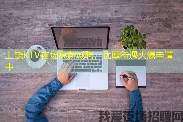 上饶KTV夜场高薪诚聘，优厚待遇火爆申请中
