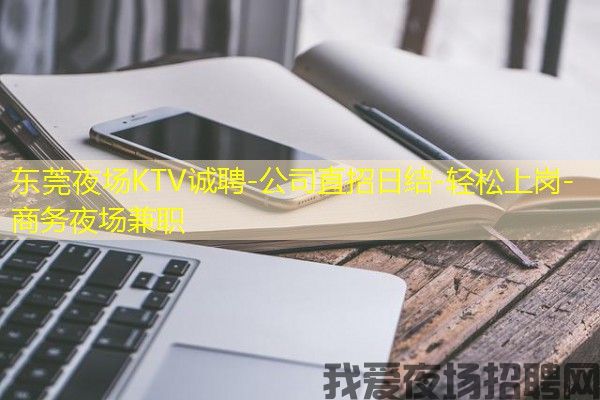 东莞夜场KTV诚聘-公司直招日结-轻松上岗-商务夜场兼职