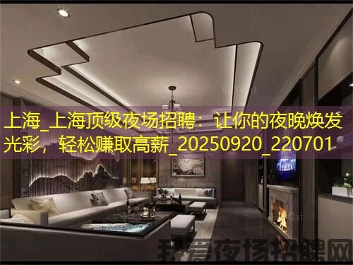 上海_上海顶级夜场招聘：让你的夜晚焕发光彩，轻松赚取高薪_20250920_220701