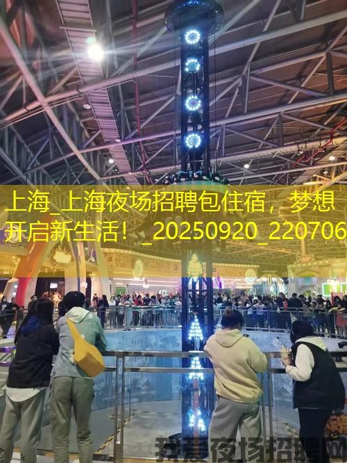 上海_上海夜场招聘包住宿，梦想开启新生活！_20250920_220706