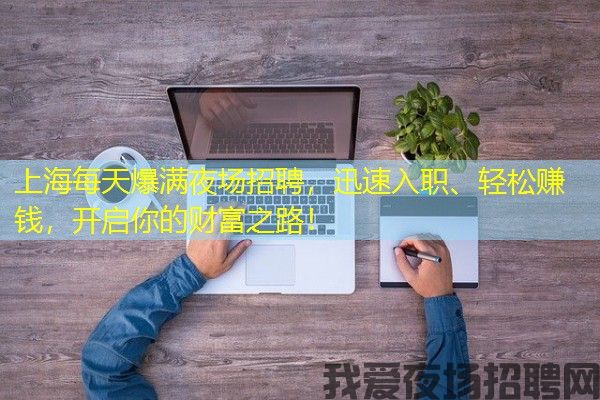 上海每天爆满夜场招聘，迅速入职、轻松赚钱，开启你的财富之路！