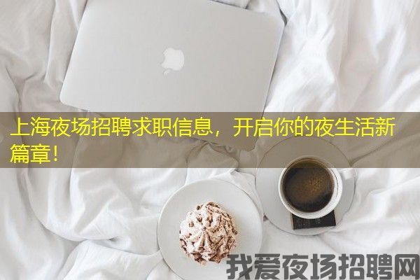 上海夜场招聘求职信息，开启你的夜生活新篇章！