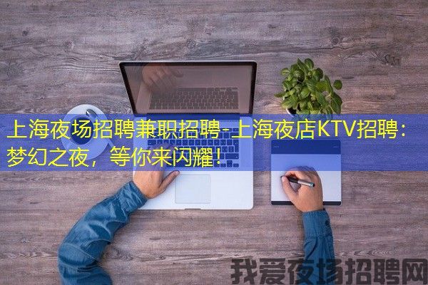 上海夜场招聘兼职招聘-上海夜店KTV招聘：梦幻之夜，等你来闪耀！
