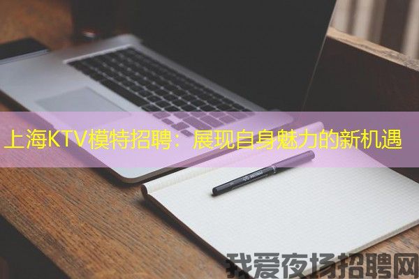 上海KTV模特招聘：展现自身魅力的新机遇