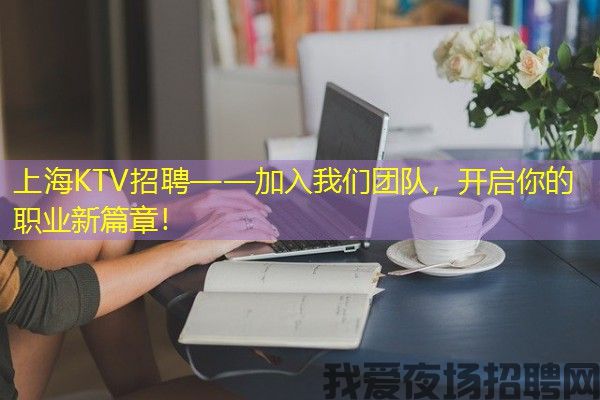 上海KTV招聘——加入我们团队，开启你的职业新篇章！