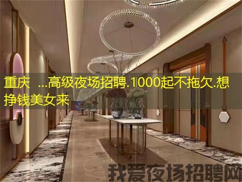 重庆  ...高级夜场招聘.1000起不拖欠.想挣钱美女来