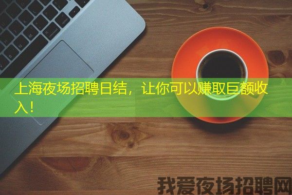 上海夜场招聘日结，让你可以赚取巨额收入！