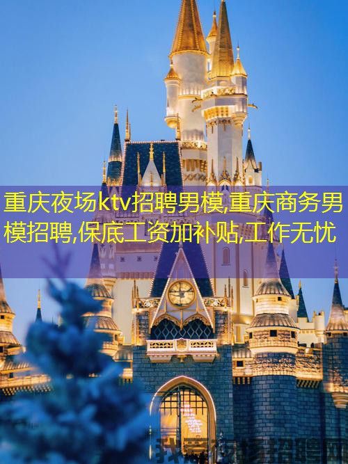 重庆夜场ktv招聘男模,重庆商务男模招聘,保底工资加补贴,工作无忧