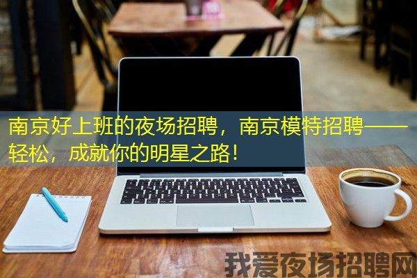 南京好上班的夜场招聘，南京模特招聘——轻松，成就你的明星之路！