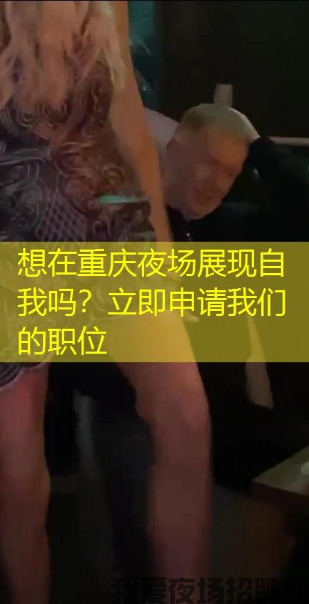 想在重庆夜场展现自我吗？立即申请我们的职位