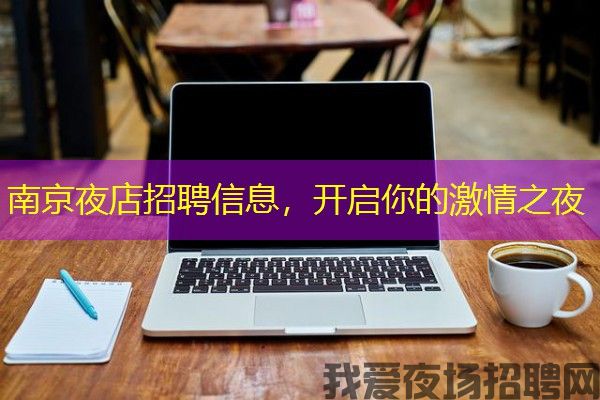 南京夜店招聘信息，开启你的激情之夜