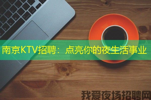 南京KTV招聘：点亮你的夜生活事业