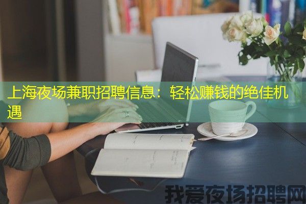 上海夜场兼职招聘信息：轻松赚钱的绝佳机遇