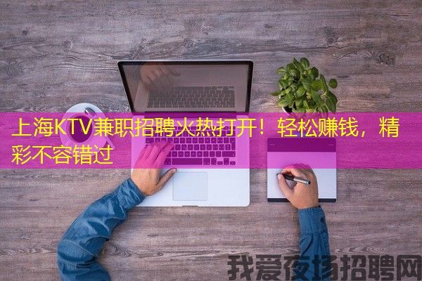 上海KTV兼职招聘火热打开！轻松赚钱，精彩不容错过