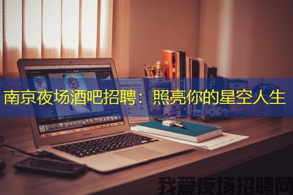 南京夜场酒吧招聘：照亮你的星空人生